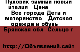 Пуховик зимний новый италия › Цена ­ 5 000 - Все города Дети и материнство » Детская одежда и обувь   . Брянская обл.,Сельцо г.